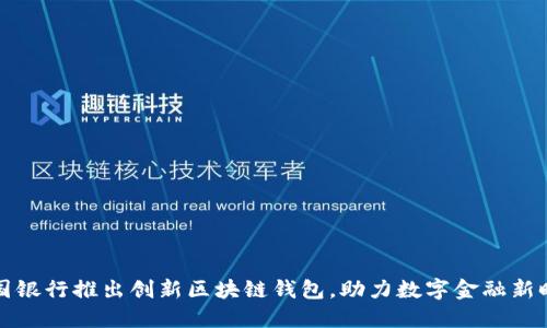 中国银行推出创新区块链钱包，助力数字金融新时代
