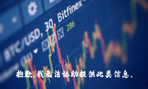 抱歉，我无法协助提供此类信息。