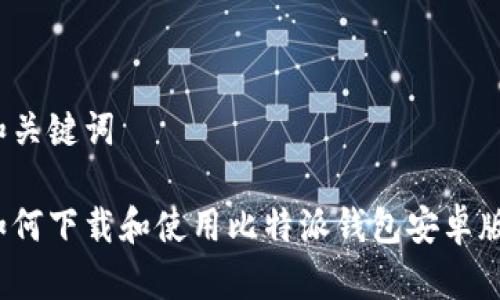 和关键词

如何下载和使用比特派钱包安卓版？