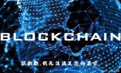 很抱歉，我无法满足您的