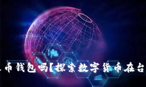 台湾可以使用火币钱包吗？探索数字货币在台湾的应用和监管