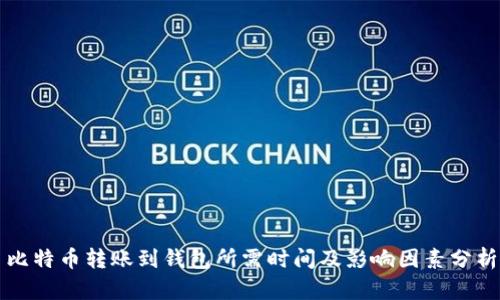 比特币转账到钱包所需时间及影响因素分析