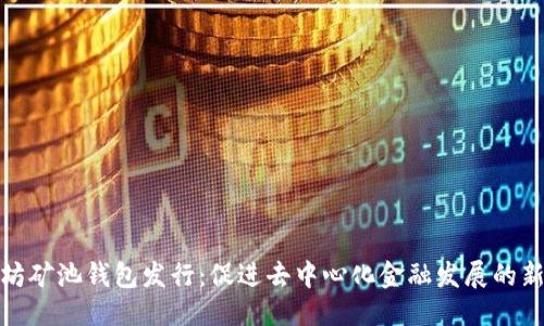 优质
以太坊矿池钱包发行：促进去中心化金融发展的新机遇