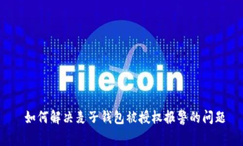  如何解决麦子钱包被授权报警的问题
