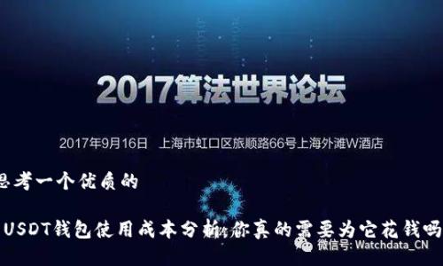 思考一个优质的

 USDT钱包使用成本分析：你真的需要为它花钱吗？