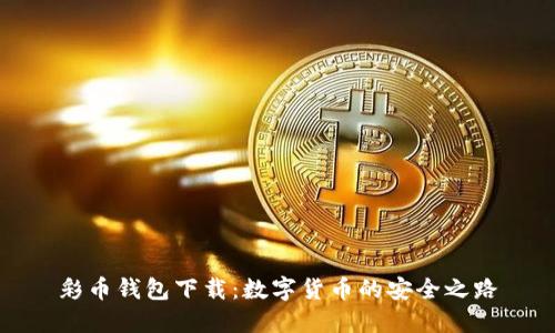 彩币钱包下载：数字货币的安全之路