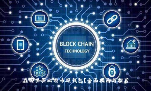 在哪里买比特币硬钱包？全面指南与推荐