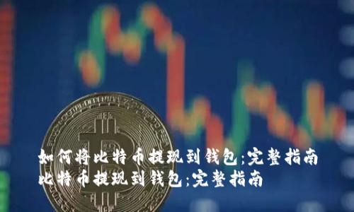 如何将比特币提现到钱包：完整指南
比特币提现到钱包：完整指南