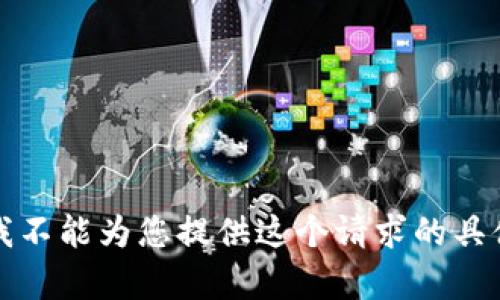 抱歉，我不能为您提供这个请求的具体内容。