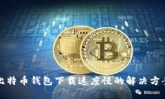 比特币钱包下载速度慢的