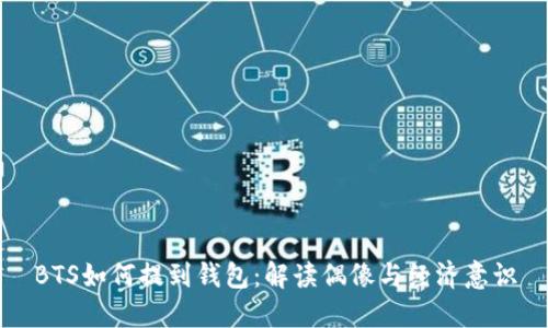 BTS如何提到钱包：解读偶像与经济意识