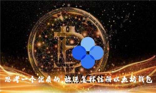 思考一个优质的，放进怎样注册以太坊钱包