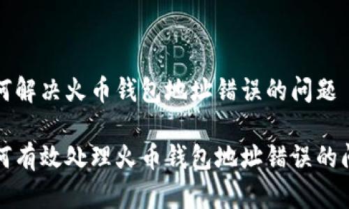 如何解决火币钱包地址错误的问题

如何有效处理火币钱包地址错误的问题