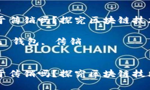 区块链钱包属于传销吗？探究区块链技术与传销的边界

关键词：区块链, 钱包, 传销


区块链钱包属于传销吗？探究区块链技术与传销的边界