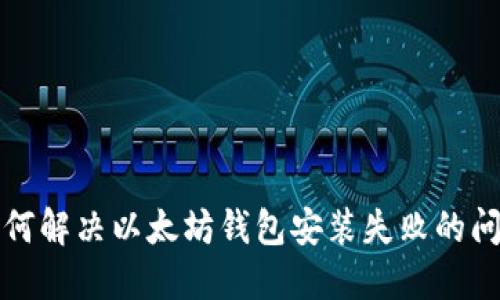 如何解决以太坊钱包安装失败的问题