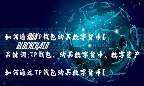 如何通过TP钱包购买数字货币？

关键词：TP钱包, 购买数字货币, 数字资产

如何通过TP钱包购买数字货币？