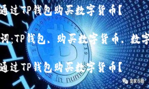 如何通过TP钱包购买数字货币？

关键词：TP钱包, 购买数字货币, 数字资产

如何通过TP钱包购买数字货币？