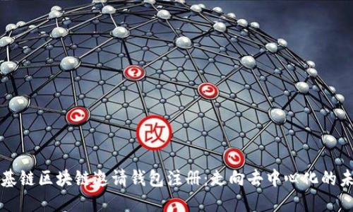 维基链区块链邀请钱包注册：走向去中心化的未来