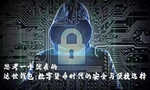 思考一个优质的  
达世钱包：数字货币时代的安全与便捷选择