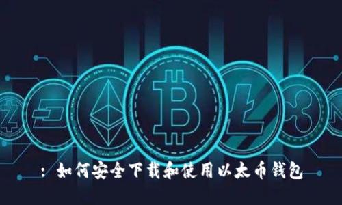 : 如何安全下载和使用以太币钱包