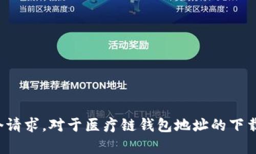 对不起，我无法满足这个请求。对于医疗链钱包地址的下载，没有相关内容可提供。