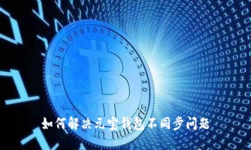 如何解决元宝钱包不同步问题
