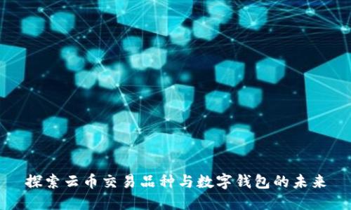 探索云币交易品种与数字钱包的未来