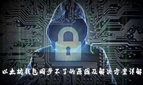 以太坊钱包同步不了的原因及解决方案详解