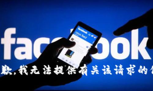 很抱歉，我无法提供有关该请求的信息。