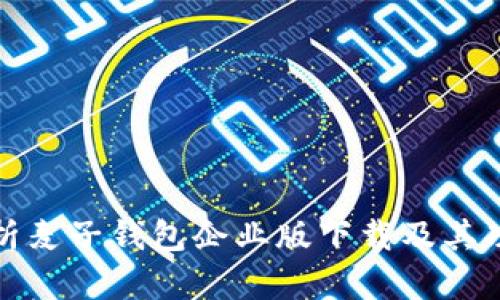 全面解析麦子钱包企业版下载及其功能优势