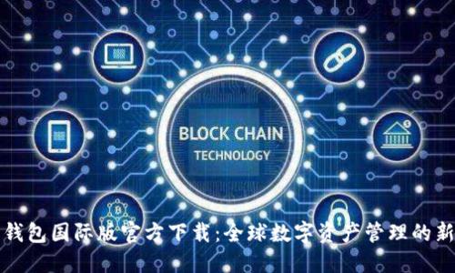 麦子钱包国际版官方下载：全球数字资产管理的新选择