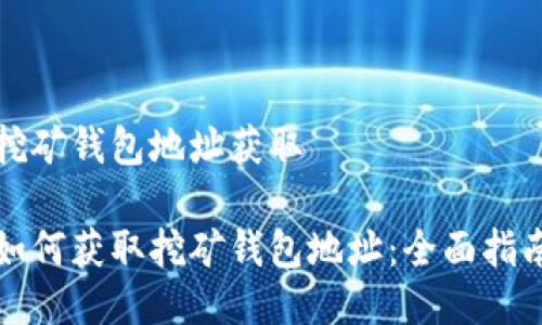 挖矿钱包地址获取

如何获取挖矿钱包地址：全面指南