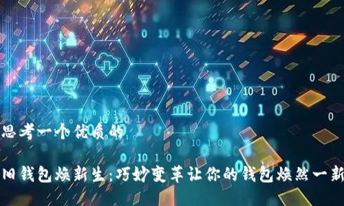 思考一个优质的

旧钱包焕新生：巧妙变革让你的钱包焕然一新