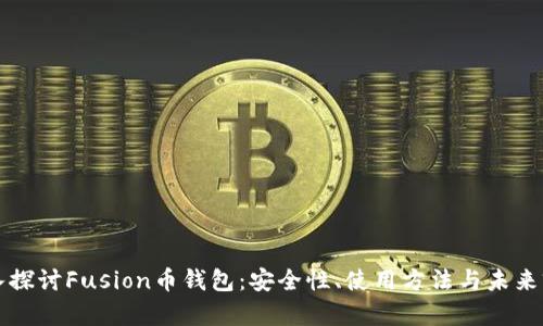 深入探讨Fusion币钱包：安全性、使用方法与未来前景