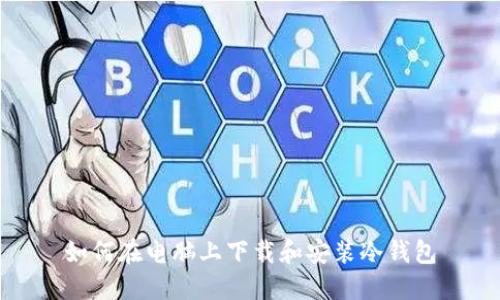 如何在电脑上下载和安装冷钱包